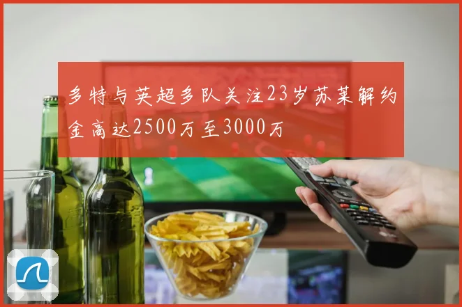 多特与英超多队关注23岁苏莱解约金高达2500万至3000万