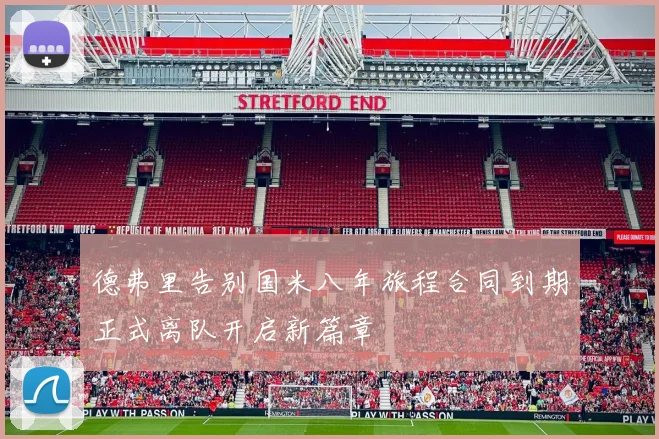 德弗里告别国米八年旅程合同到期正式离队开启新篇章