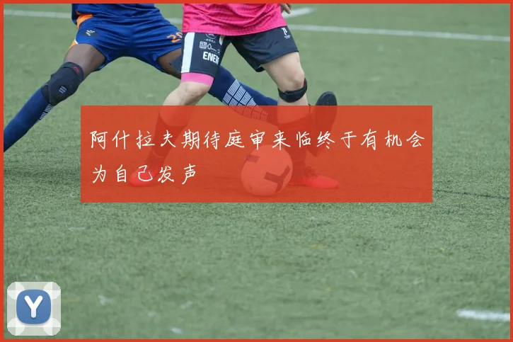 阿什拉夫期待庭审来临终于有机会为自己发声